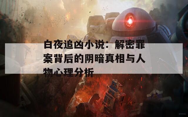 白夜追凶小说：解密罪案背后的阴暗真相与人物心理分析