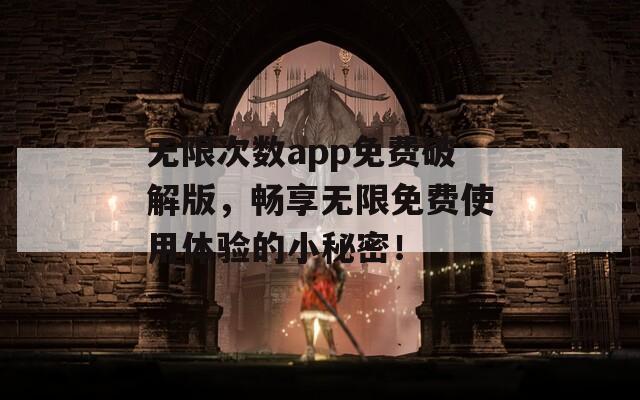 无限次数app免费破解版，畅享无限免费使用体验的小秘密！