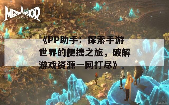 《PP助手：探索手游世界的便捷之旅，破解游戏资源一网打尽》