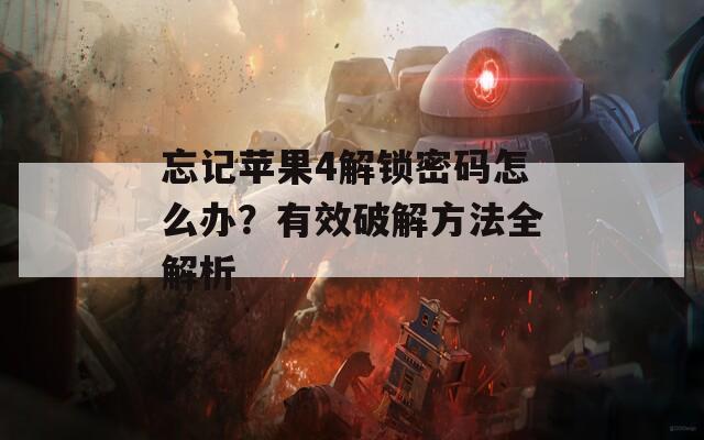 忘记苹果4解锁密码怎么办？有效破解方法全解析