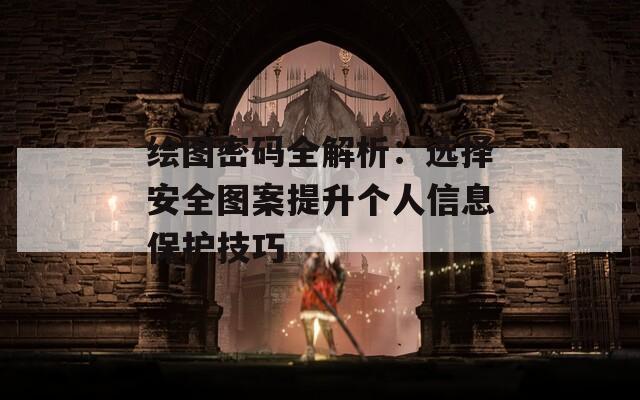 绘图密码全解析：选择安全图案提升个人信息保护技巧