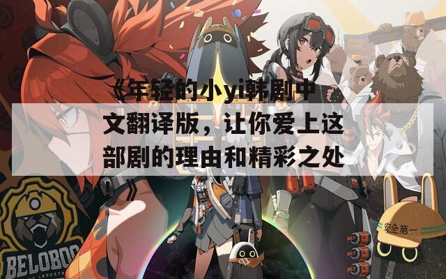 《年轻的小yi韩剧中文翻译版，让你爱上这部剧的理由和精彩之处！》