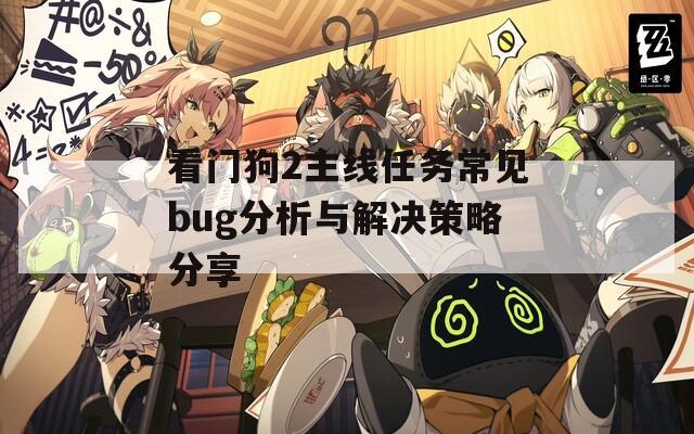 看门狗2主线任务常见bug分析与解决策略分享