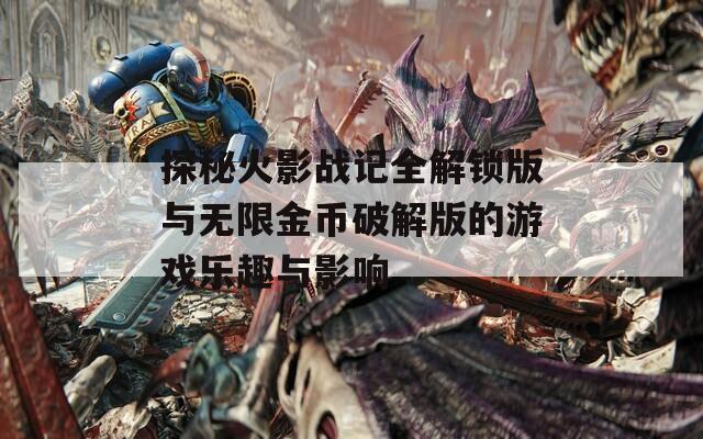 探秘火影战记全解锁版与无限金币破解版的游戏乐趣与影响