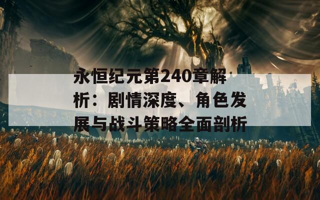 永恒纪元第240章解析：剧情深度、角色发展与战斗策略全面剖析