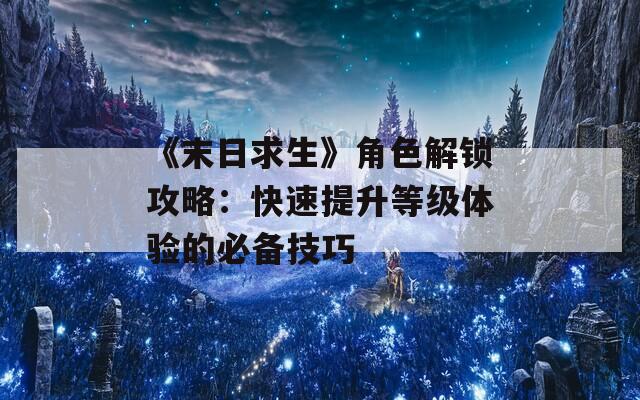 《末日求生》角色解锁攻略：快速提升等级体验的必备技巧