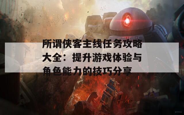 所谓侠客主线任务攻略大全：提升游戏体验与角色能力的技巧分享