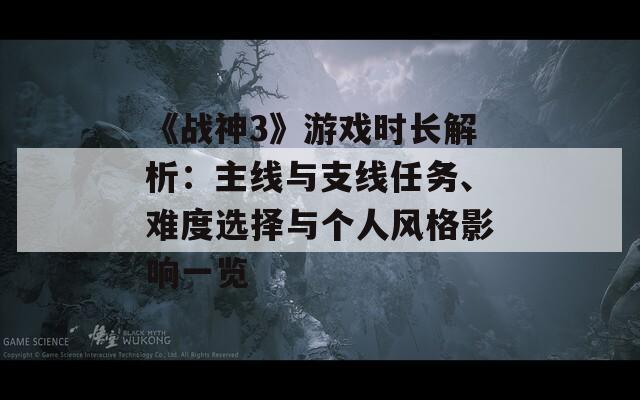 《战神3》游戏时长解析：主线与支线任务、难度选择与个人风格影响一览