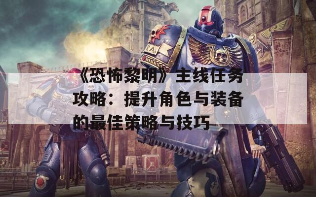 《恐怖黎明》主线任务攻略：提升角色与装备的最佳策略与技巧