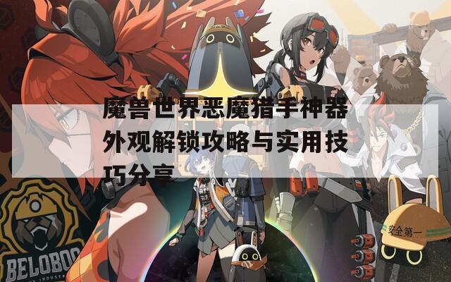 魔兽世界恶魔猎手神器外观解锁攻略与实用技巧分享