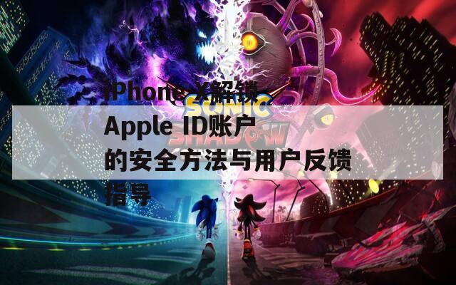 iPhone X解锁Apple ID账户的安全方法与用户反馈指导