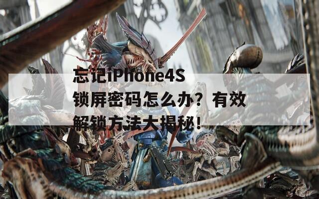 忘记iPhone4S锁屏密码怎么办？有效解锁方法大揭秘！