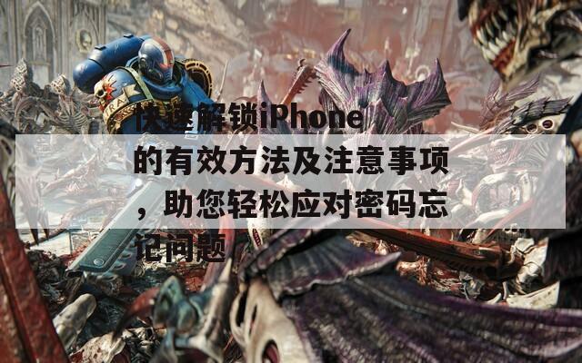 快速解锁iPhone的有效方法及注意事项，助您轻松应对密码忘记问题