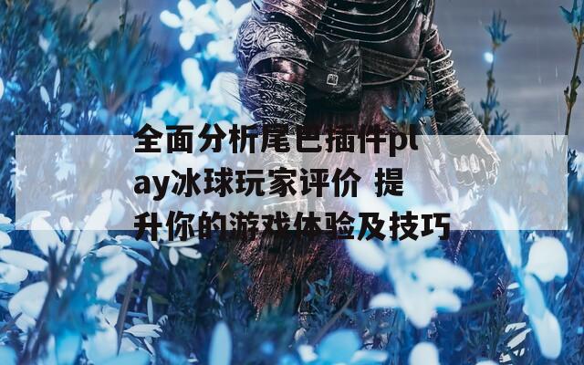 全面分析尾巴插件play冰球玩家评价 提升你的游戏体验及技巧