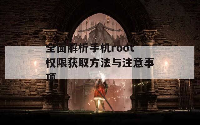 全面解析手机root权限获取方法与注意事项