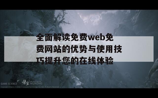 全面解读免费web免费网站的优势与使用技巧提升您的在线体验