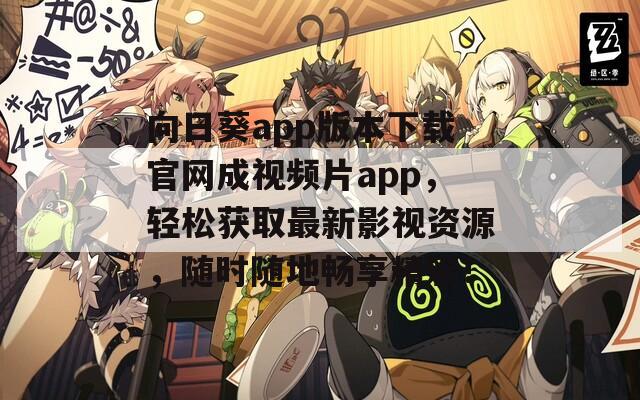 向日葵app版本下载官网成视频片app，轻松获取最新影视资源，随时随地畅享精彩！