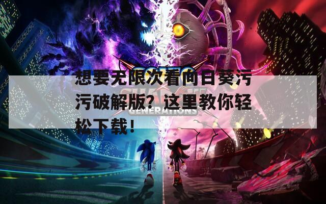 想要无限次看向日葵污污破解版？这里教你轻松下载！