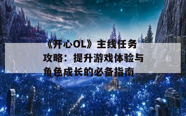 《开心OL》主线任务攻略：提升游戏体验与角色成长的必备指南