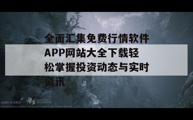 全面汇集免费行情软件APP网站大全下载轻松掌握投资动态与实时资讯