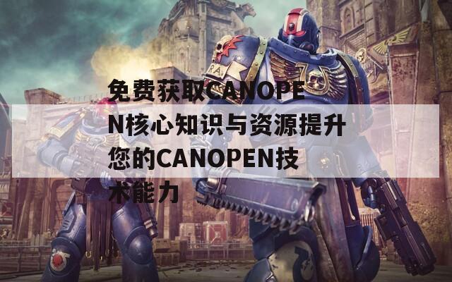 免费获取CANOPEN核心知识与资源提升您的CANOPEN技术能力