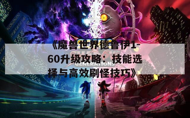 《魔兽世界德鲁伊1-60升级攻略：技能选择与高效刷怪技巧》