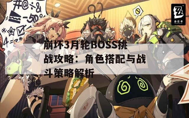 崩坏3月轮BOSS挑战攻略：角色搭配与战斗策略解析