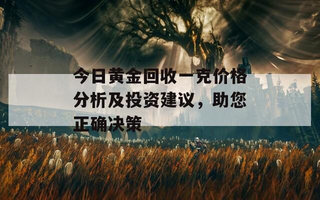 今日黄金回收一克价格分析及投资建议，助您正确决策