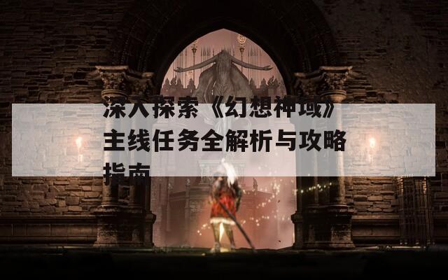 深入探索《幻想神域》主线任务全解析与攻略指南