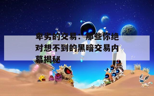 卑劣的交易：那些你绝对想不到的黑暗交易内幕揭秘