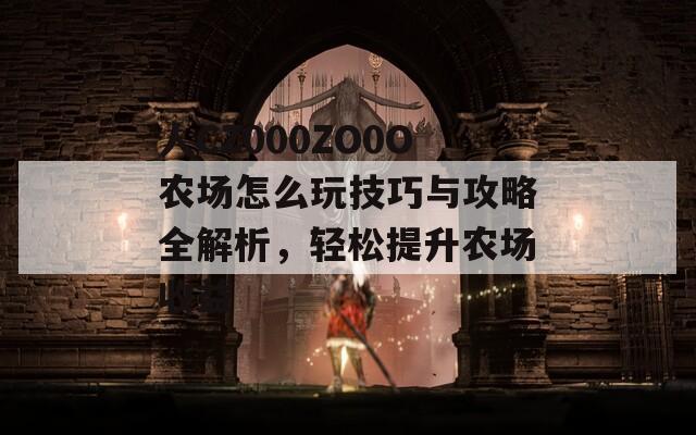 人CZ000ZO0O农场怎么玩技巧与攻略全解析，轻松提升农场收益