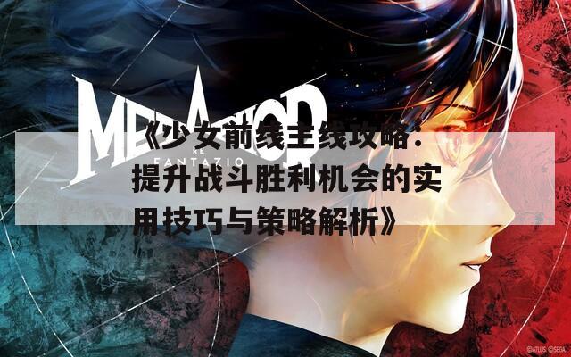 《少女前线主线攻略：提升战斗胜利机会的实用技巧与策略解析》