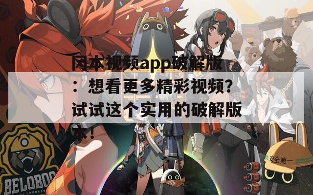 冈本视频app破解版：想看更多精彩视频？试试这个实用的破解版本！