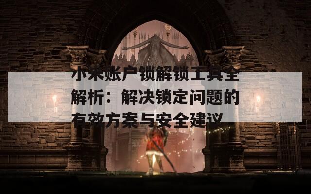 小米账户锁解锁工具全解析：解决锁定问题的有效方案与安全建议