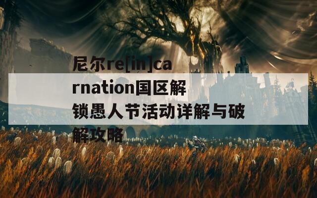 尼尔re[in]carnation国区解锁愚人节活动详解与破解攻略