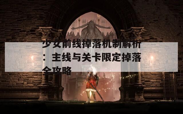 少女前线掉落机制解析：主线与关卡限定掉落全攻略