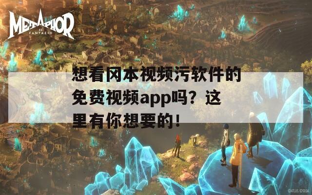 想看冈本视频污软件的免费视频app吗？这里有你想要的！