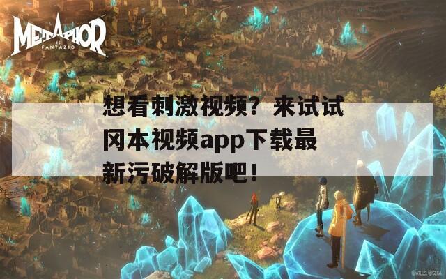 想看刺激视频？来试试冈本视频app下载最新污破解版吧！