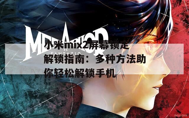 小米mix2屏幕锁定解锁指南：多种方法助你轻松解锁手机