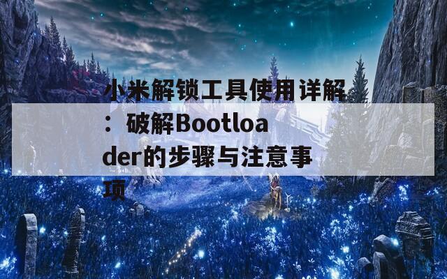 小米解锁工具使用详解：破解Bootloader的步骤与注意事项