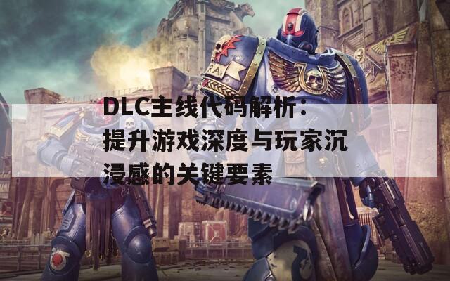 DLC主线代码解析：提升游戏深度与玩家沉浸感的关键要素