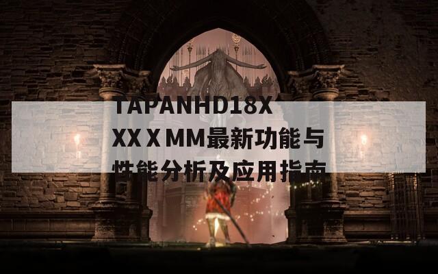 TAPANHD18XXXⅩMM最新功能与性能分析及应用指南