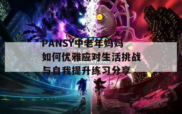 PANSY中老年妈妈如何优雅应对生活挑战与自我提升练习分享