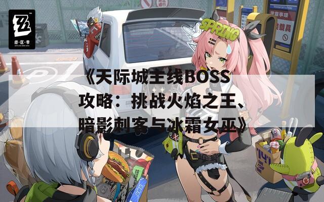 《天际城主线BOSS攻略：挑战火焰之王、暗影刺客与冰霜女巫》