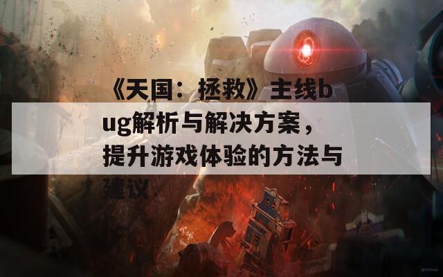 《天国：拯救》主线bug解析与解决方案，提升游戏体验的方法与建议