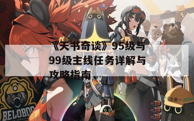 《天书奇谈》95级与99级主线任务详解与攻略指南