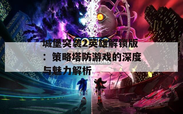 城堡突袭2英雄解锁版：策略塔防游戏的深度与魅力解析