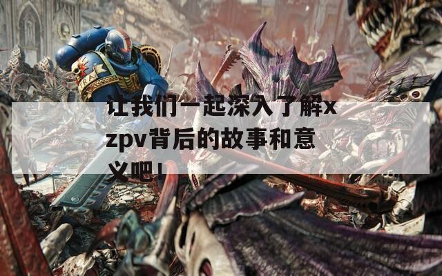 让我们一起深入了解xzpv背后的故事和意义吧！