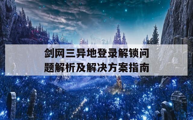 剑网三异地登录解锁问题解析及解决方案指南