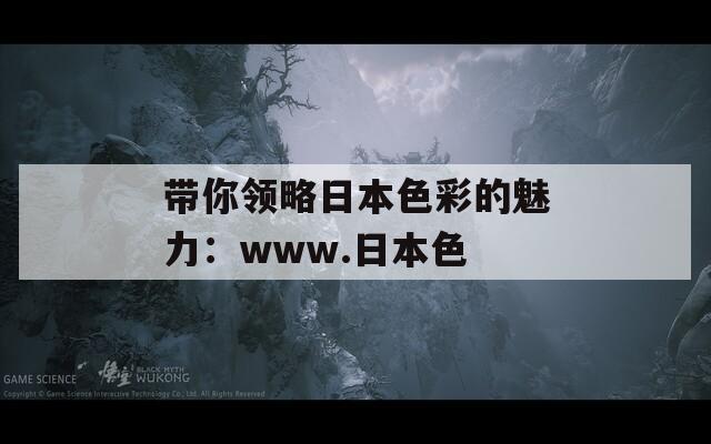 带你领略日本色彩的魅力：www.日本色